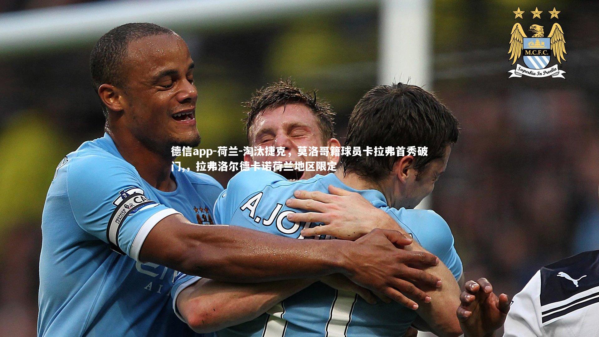 德信app-荷兰-淘汰捷克，莫洛哥籍球员卡拉弗首秀破门,，拉弗洛尔德卡诺荷兰地区限定